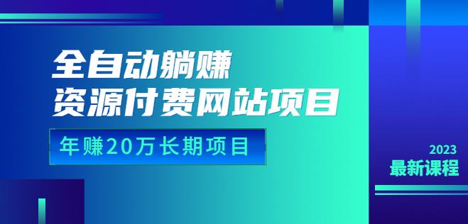 全自动躺zuan资源付费网站项目：年zuan20万长期项目（详细教程+源码）23年更新