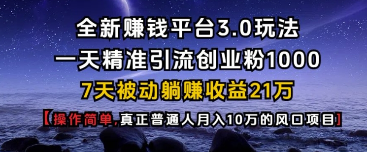 全新zuan钱平台3.0玩法一天精准引流创业粉1000.7天被动躺Z收益21W【仅揭秘】